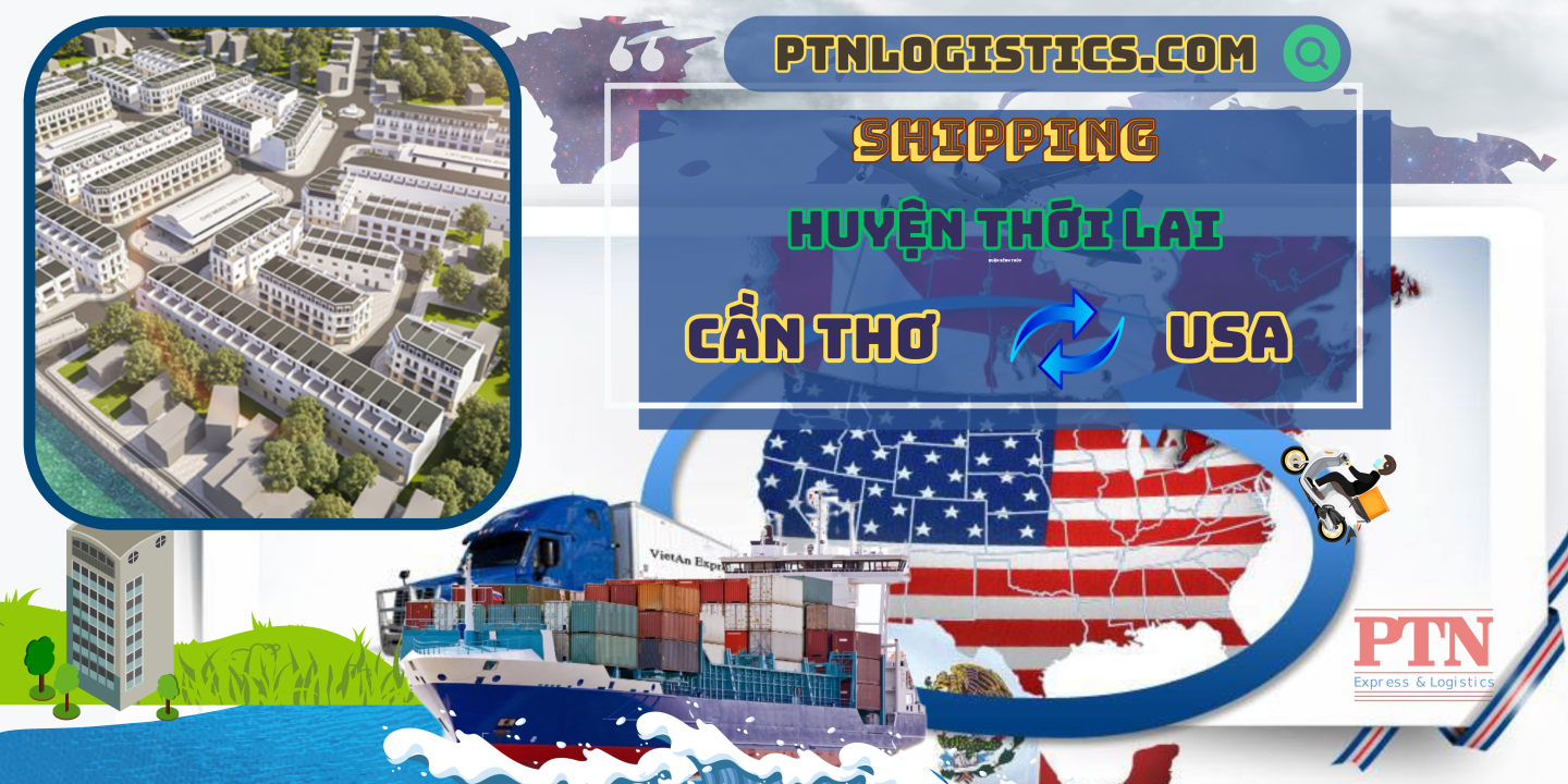 Gửi hàng đi Mỹ tại huyện Thới Lai – Cần Thơ cùng PTN Logistics